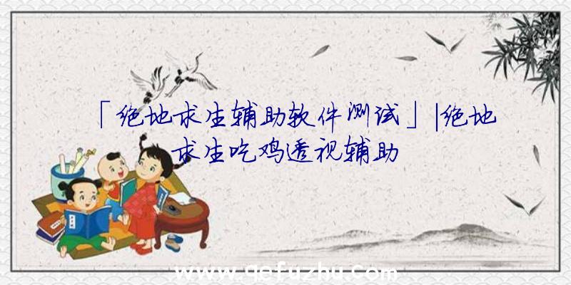 「绝地求生辅助软件测试」|绝地求生吃鸡透视辅助